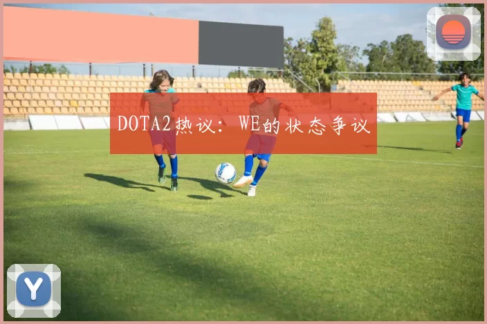 DOTA2热议：WE的状态争议