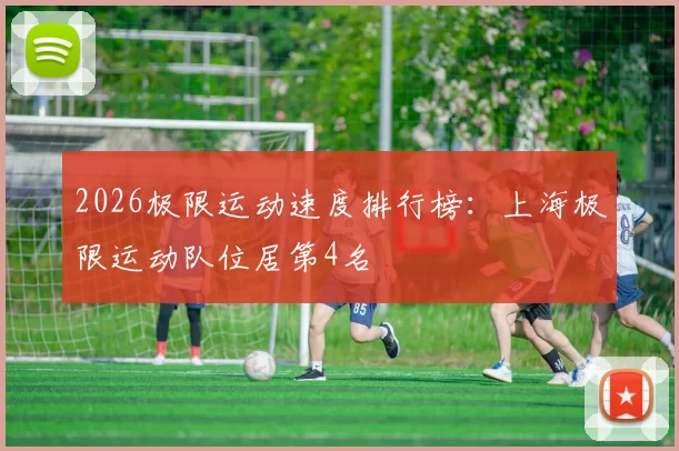 2026极限运动速度排行榜：上海极限运动队位居第4名