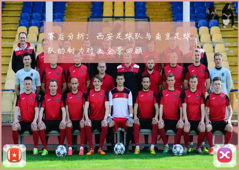 赛后分析：西安足球队与南京足球队的耐力对决全景回顾