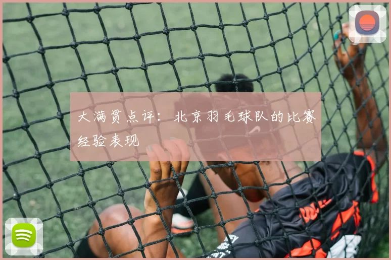 大满贯点评：北京羽毛球队的比赛经验表现