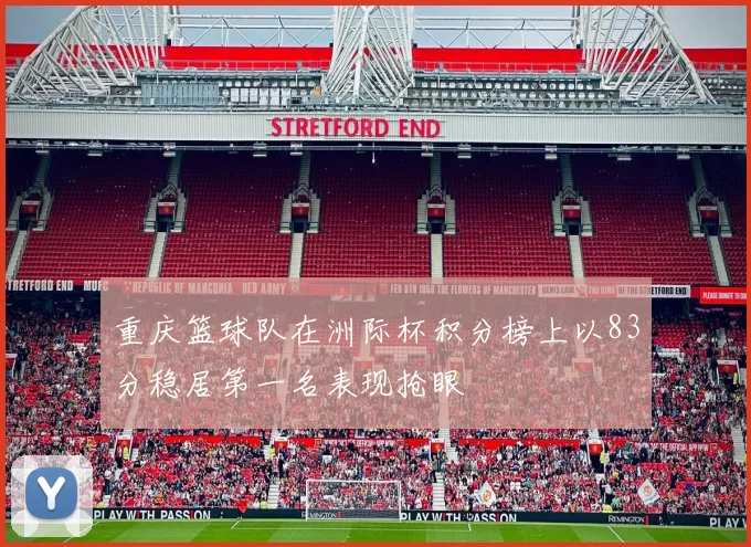 重庆篮球队在洲际杯积分榜上以83分稳居第一名表现抢眼
