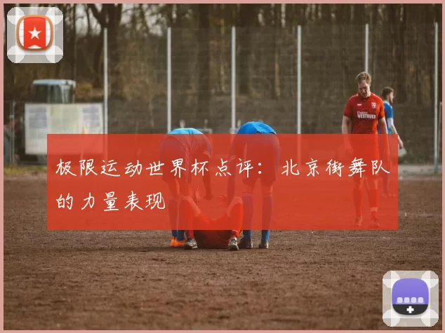 极限运动世界杯点评：北京街舞队的力量表现