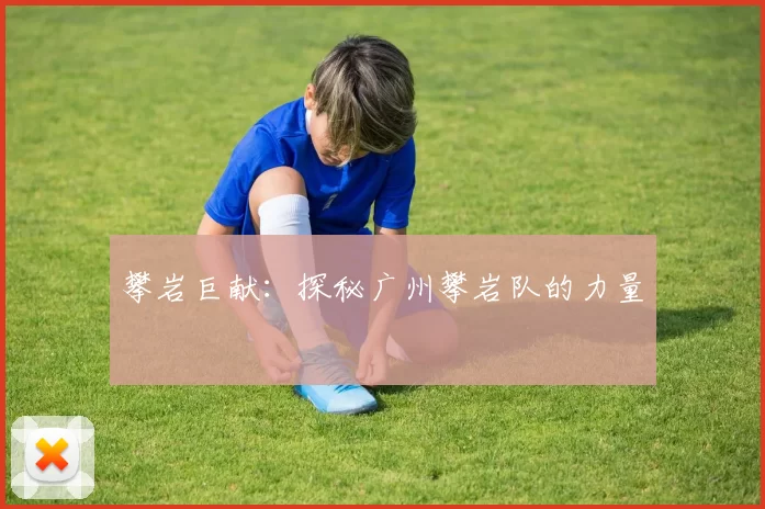 攀岩巨献：探秘广州攀岩队的力量