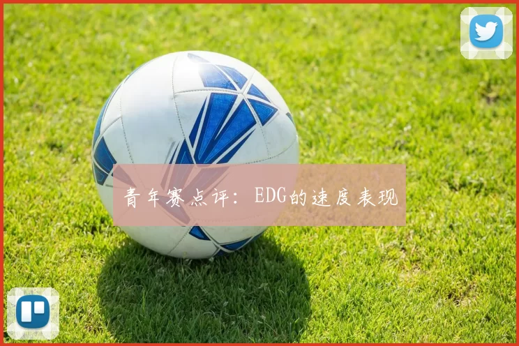 青年赛点评：EDG的速度表现