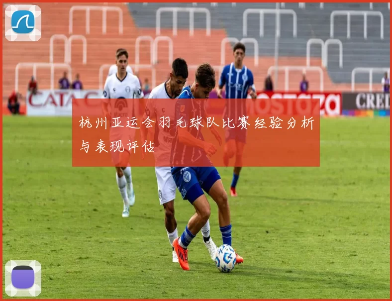 杭州亚运会羽毛球队比赛经验分析与表现评估