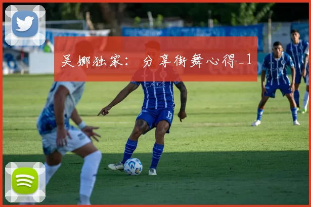 吴娜独家：分享街舞心得_1