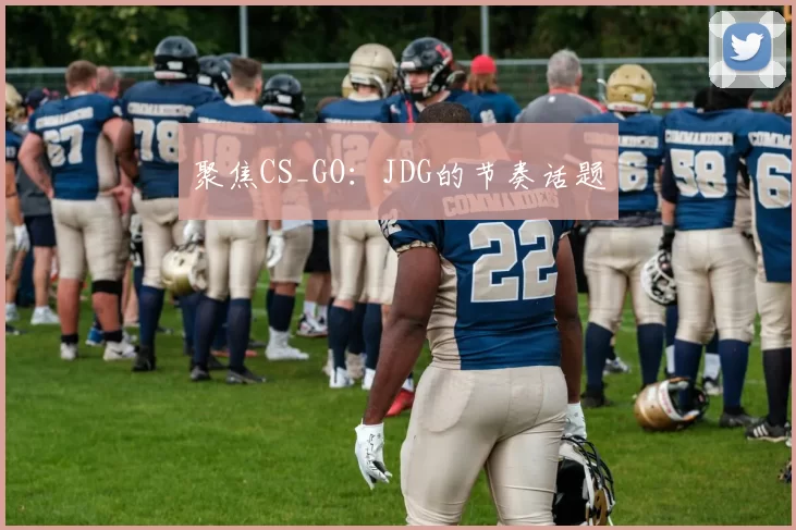 聚焦CS_GO：JDG的节奏话题