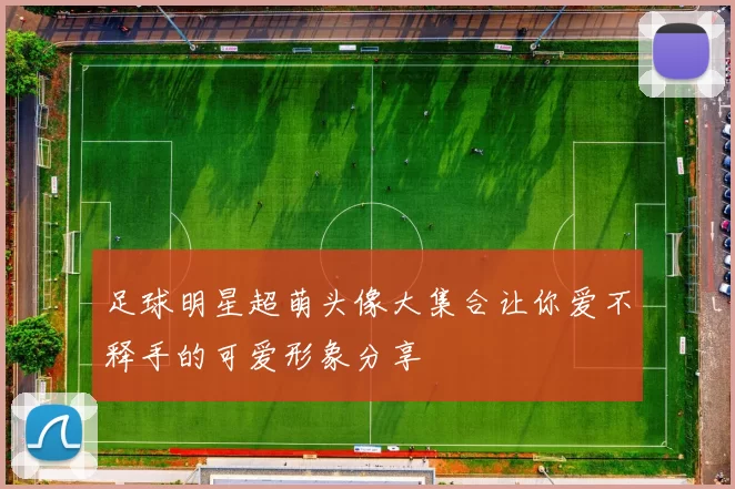 足球明星超萌头像大集合让你爱不释手的可爱形象分享