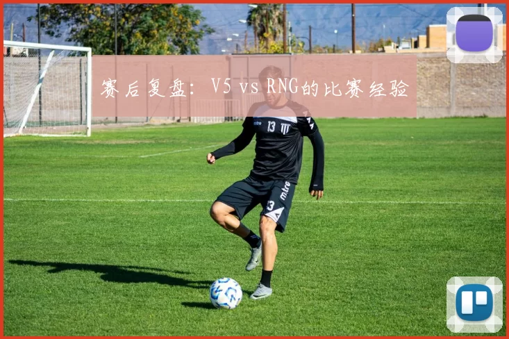 赛后复盘：V5 vs RNG的比赛经验
